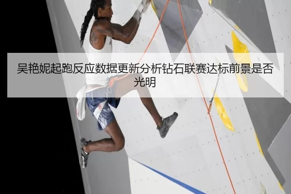 吴艳妮起跑反应数据更新分析钻石联赛达标前景是否光明