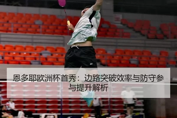 恩多耶欧洲杯首秀：边路突破效率与防守参与提升解析