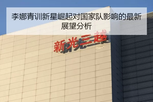李娜青训新星崛起对国家队影响的最新展望分析