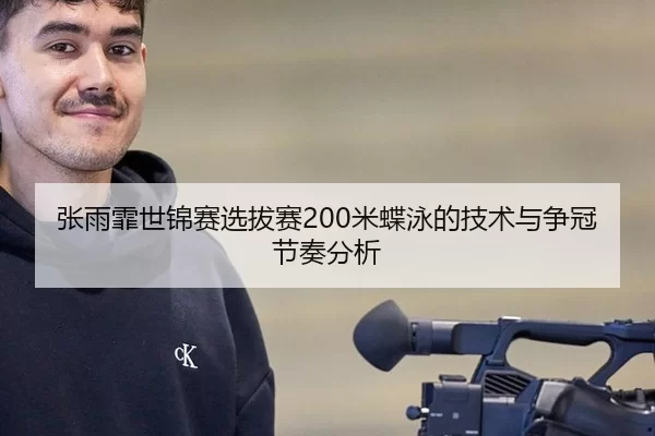 张雨霏世锦赛选拔赛200米蝶泳的技术与争冠节奏分析